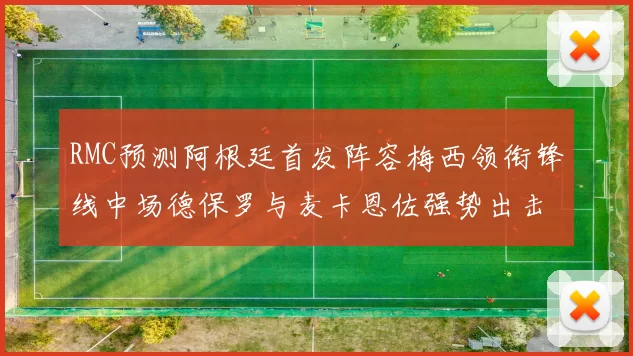 RMC预测阿根廷首发阵容梅西领衔锋线中场德保罗与麦卡恩佐强势出击