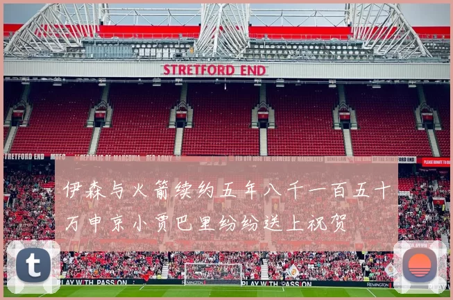 伊森与火箭续约五年八千一百五十万申京小贾巴里纷纷送上祝贺